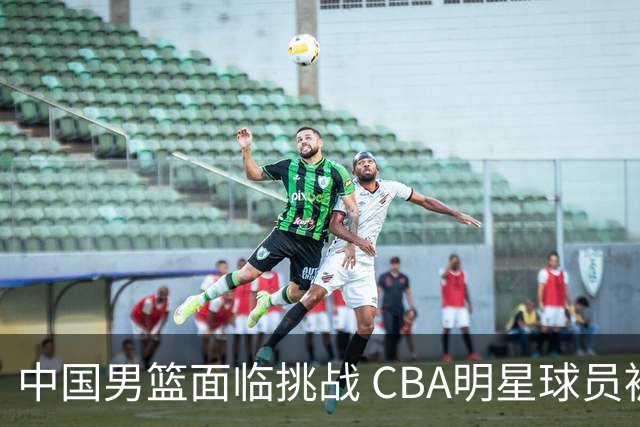 中国男篮面临挑战 CBA明星球员被亚洲劲旅抢先归化 亚运会战局升级